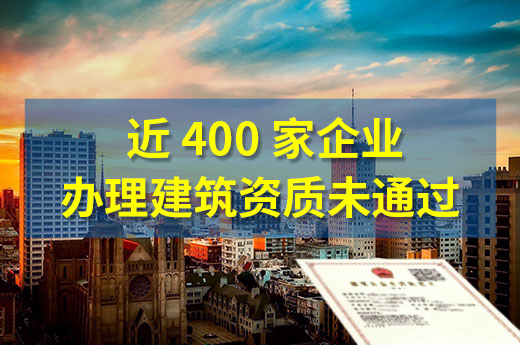 人员业绩或证书存疑有啥后果？近400家企业办理建筑资质未通过！