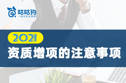 2021申报资质增项的注意事项有哪些？可以申请几项？